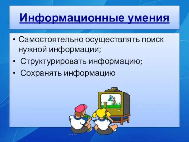 Информационные умения Самостоятельно осуществлять поиск нужной информации; Структурировать информацию; Сохранять информацию