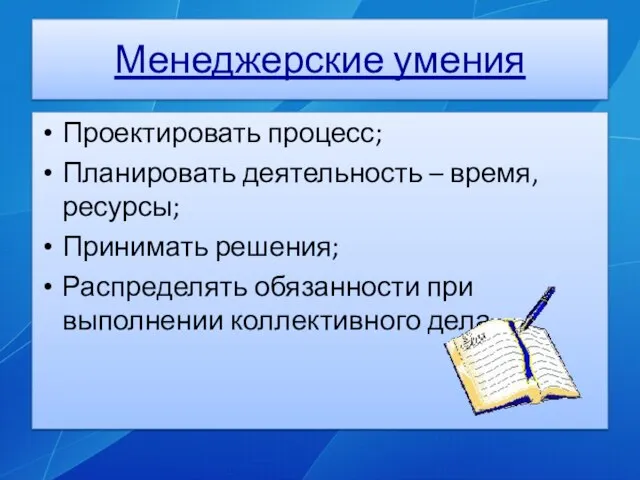 Менеджерские умения Проектировать процесс; Планировать деятельность – время, ресурсы; Принимать решения; Распределять