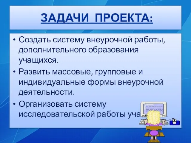 ЗАДАЧИ ПРОЕКТА: Создать систему внеурочной работы, дополнительного образования учащихся. Развить массовые, групповые