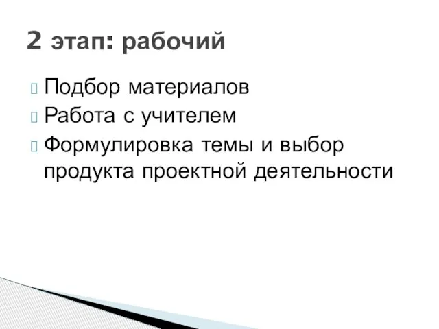 Подбор материалов Работа с учителем Формулировка темы и выбор продукта проектной деятельности 2 этап: рабочий