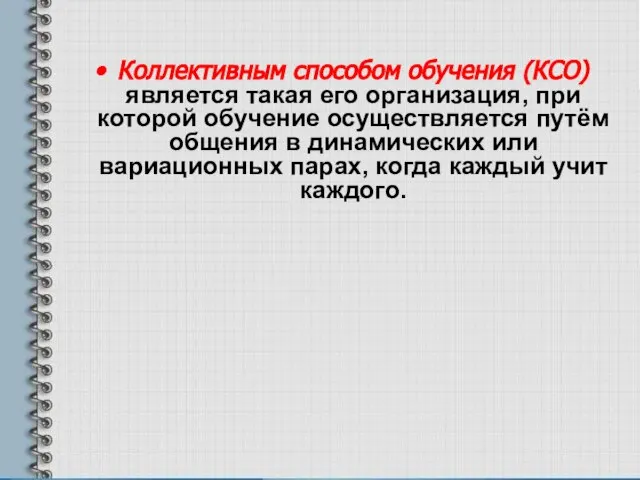 Коллективным способом обучения (КСО) является такая его организация, при которой обучение осуществляется