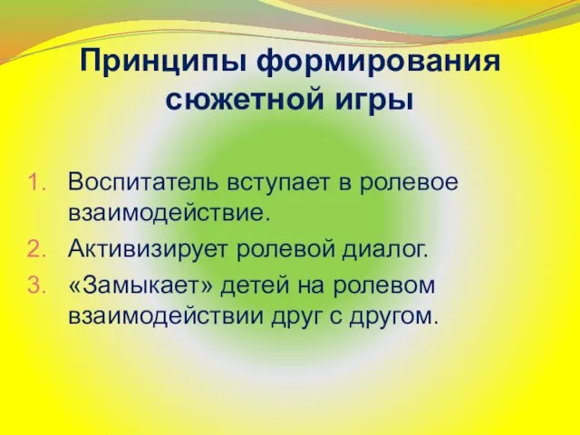 Принципы формирования сюжетной игры Воспитатель вступает в ролевое взаимодействие. Активизирует ролевой диалог.