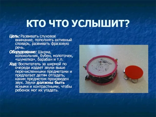 КТО ЧТО УСЛЫШИТ? Цель: Развивать слуховое внимание, пополнять активный словарь, развивать фразовую