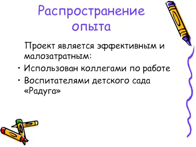 Распространение опыта Проект является эффективным и малозатратным: Использован коллегами по работе Воспитателями детского сада «Радуга»