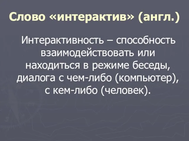 Слово «интерактив» (англ.) Интерактивность – способность взаимодействовать или находиться в режиме беседы,