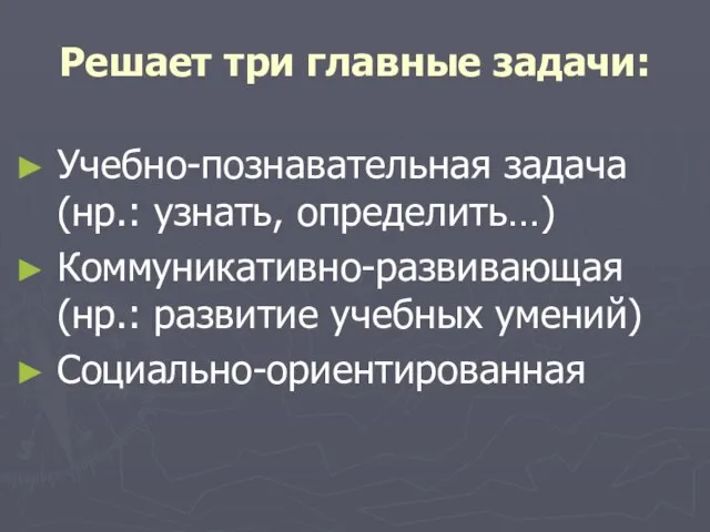 Решает три главные задачи: Учебно-познавательная задача (нр.: узнать, определить…) Коммуникативно-развивающая (нр.: развитие учебных умений) Социально-ориентированная