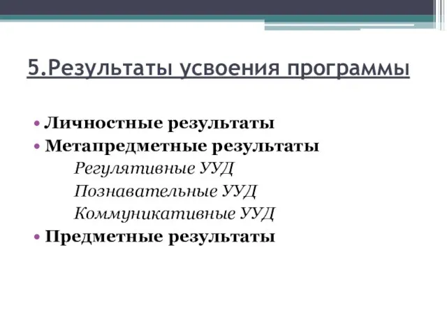 5.Результаты усвоения программы Личностные результаты Метапредметные результаты Регулятивные УУД Познавательные УУД Коммуникативные УУД Предметные результаты