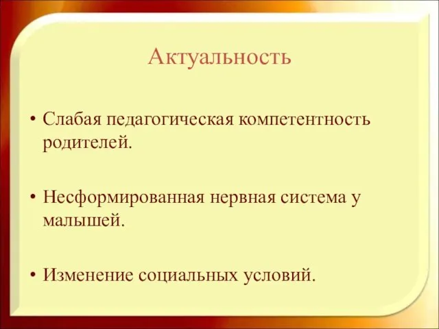 Актуальность Слабая педагогическая компетентность родителей. Несформированная нервная система у малышей. Изменение социальных условий.