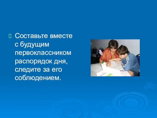 Составьте вместе с будущим первоклассником распорядок дня, следите за его соблюдением.