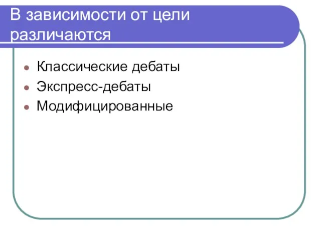 В зависимости от цели различаются Классические дебаты Экспресс-дебаты Модифицированные