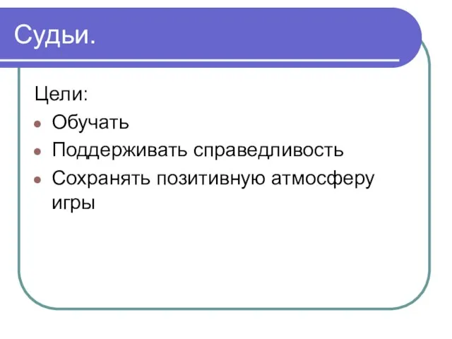 Судьи. Цели: Обучать Поддерживать справедливость Сохранять позитивную атмосферу игры