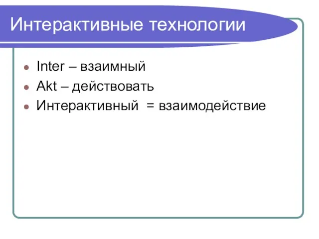 Интерактивные технологии Inter – взаимный Akt – действовать Интерактивный = взаимодействие