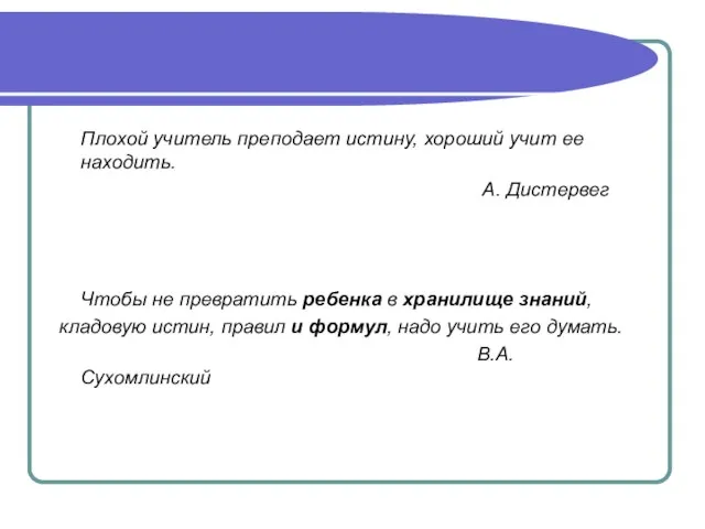 Плохой учитель преподает истину, хороший учит ее находить. А. Дистервег Чтобы не