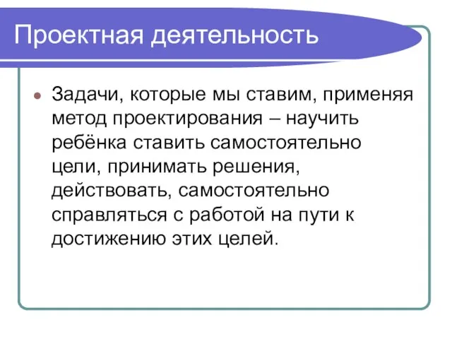 Проектная деятельность Задачи, которые мы ставим, применяя метод проектирования – научить ребёнка