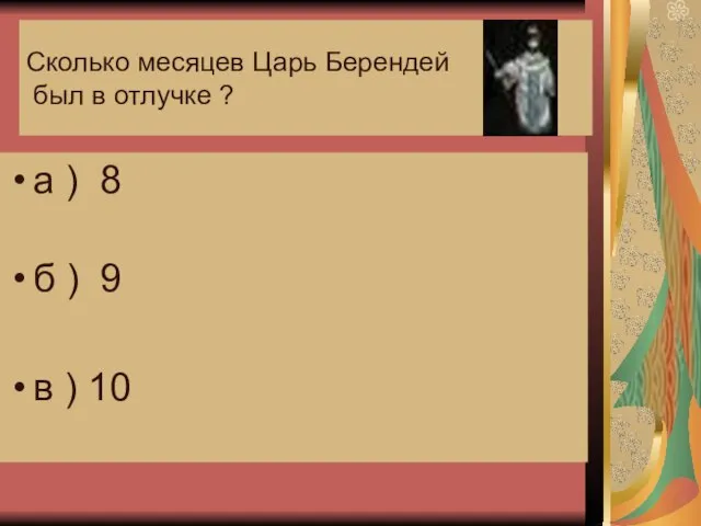 Сколько месяцев Царь Берендей был в отлучке ? а ) 8 б