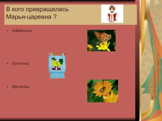 В кого превращалась Марья-царевна ? А)бабочка Б)птичка В)пчёлка