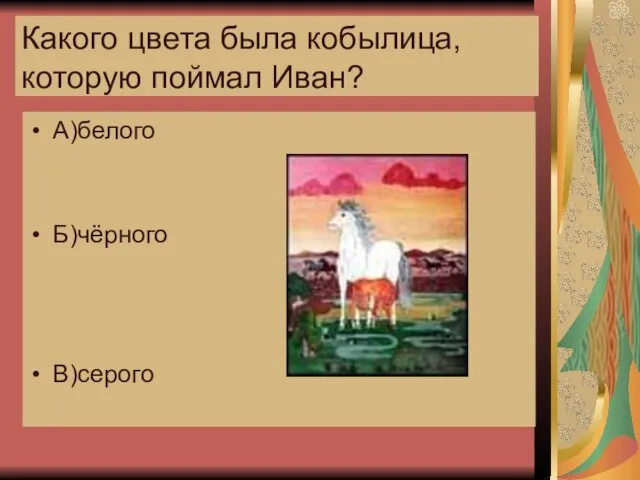 Какого цвета была кобылица,которую поймал Иван? А)белого Б)чёрного В)серого