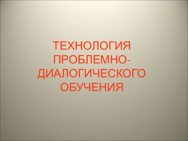 ТЕХНОЛОГИЯ ПРОБЛЕМНО-ДИАЛОГИЧЕСКОГО ОБУЧЕНИЯ