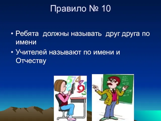 Правило № 10 Ребята должны называть друг друга по имени Учителей называют по имени и Отчеству