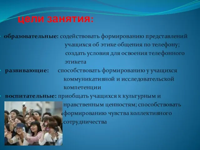 цели занятия: образовательные: содействовать формированию представлений учащихся об этике общения по телефону;