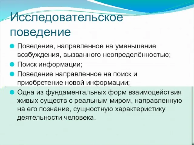 Исследовательское поведение Поведение, направленное на уменьшение возбуждения, вызванного неопределённостью; Поиск информации; Поведение