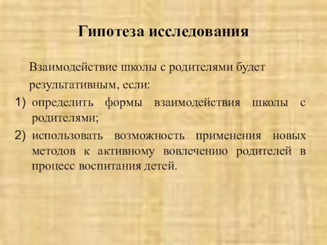 Гипотеза исследования Взаимодействие школы с родителями будет результативным, если: определить формы взаимодействия