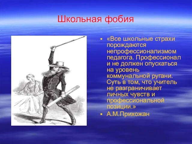 Школьная фобия «Все школьные страхи порождаются непрофессионализмом педагога. Профессионал и не должен