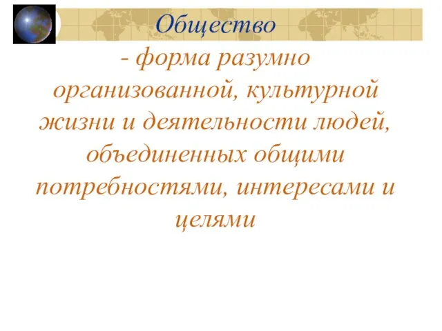 Общество - форма разумно организованной, культурной жизни и деятельности людей, объединенных общими потребностями, интересами и целями