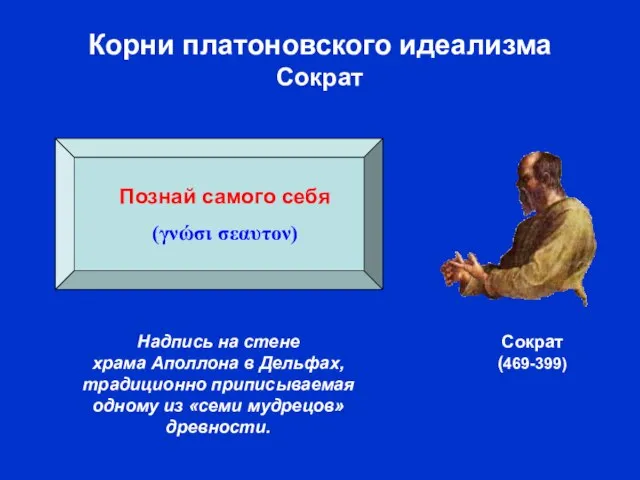 Корни платоновского идеализма Сократ Сократ (469-399) Познай самого себя (γνώσι σεαυτον) Надпись