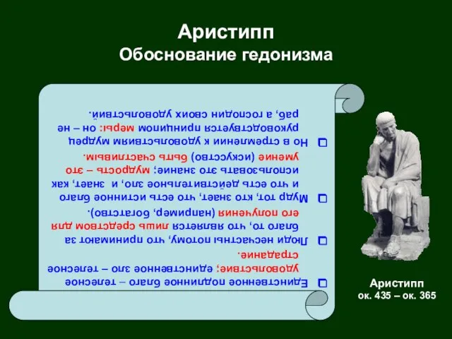 Аристипп Обоснование гедонизма Единственное подлинное благо – телесное удовольствие; единственное зло –