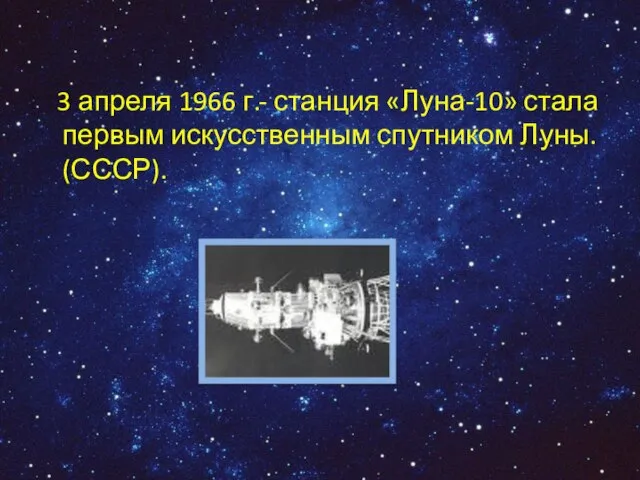 3 апреля 1966 г.- станция «Луна-10» стала первым искусственным спутником Луны. (СССР).