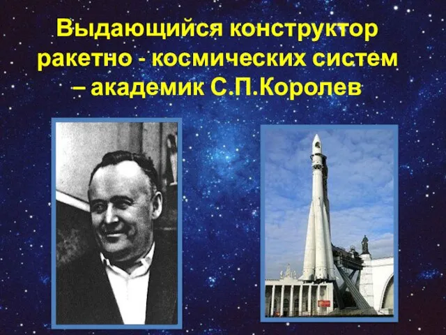 Выдающийся конструктор ракетно - космических систем – академик С.П.Королев