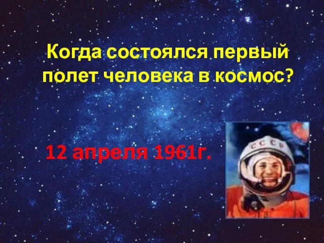 Когда состоялся первый полет человека в космос? 12 апреля 1961г.