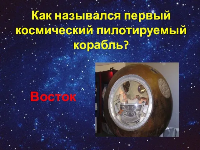 Как назывался первый космический пилотируемый корабль? Восток