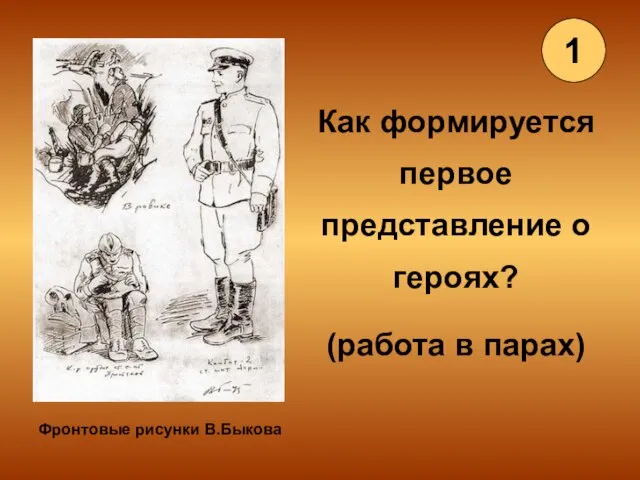 Как формируется первое представление о героях? (работа в парах) Фронтовые рисунки В.Быкова 1