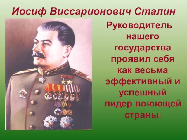 Иосиф Виссарионович Сталин Руководитель нашего государства проявил себя как весьма эффективный и успешный лидер воюющей страны!