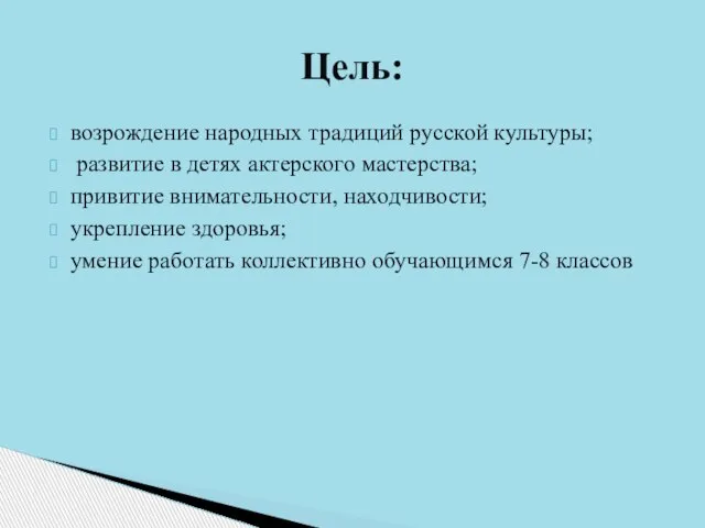 возрождение народных традиций русской культуры; развитие в детях актерского мастерства; привитие внимательности,