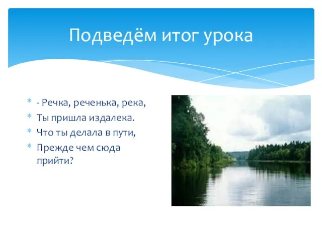 Подведём итог урока - Речка, реченька, река, Ты пришла издалека. Что ты