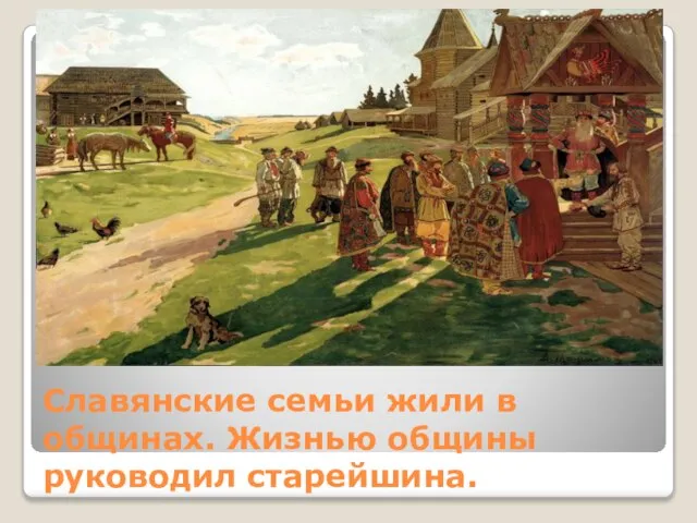 Славянские семьи жили в общинах. Жизнью общины руководил старейшина.