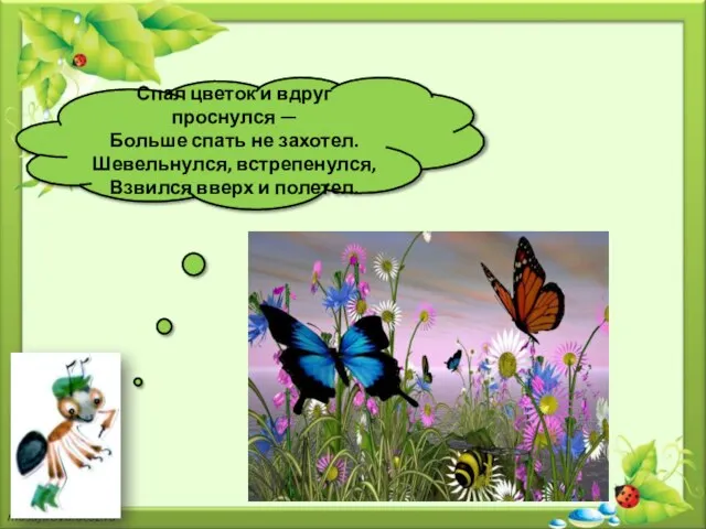 Спал цветок и вдруг проснулся — Больше спать не захотел. Шевельнулся, встрепенулся, Взвился вверх и полетел.