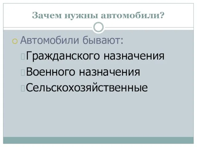 Зачем нужны автомобили? Автомобили бывают: Гражданского назначения Военного назначения Сельскохозяйственные