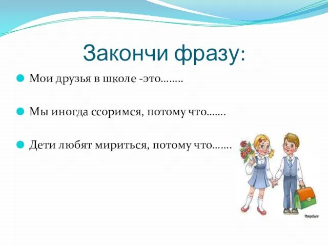 Закончи фразу: Мои друзья в школе -это…….. Мы иногда ссоримся, потому что…….