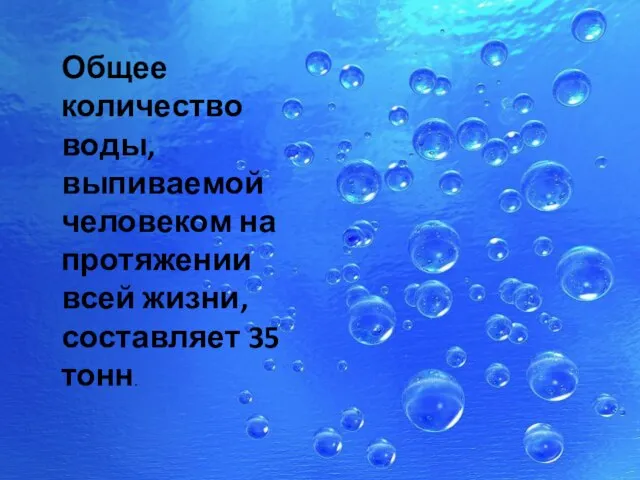 Общее количество воды, выпиваемой человеком на протяжении всей жизни, составляет 35 тонн.