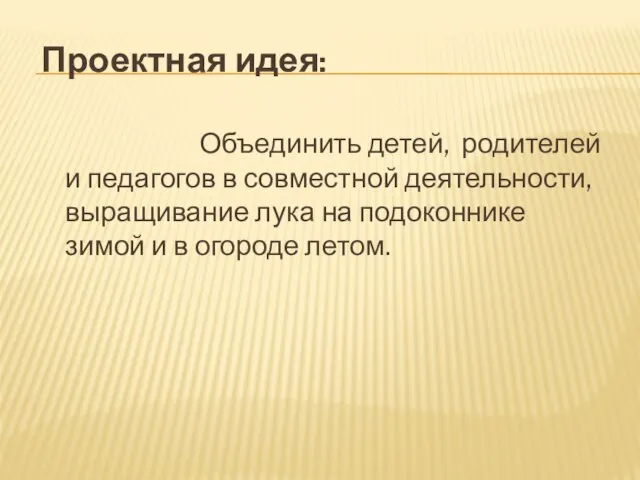 Проектная идея: Объединить детей, родителей и педагогов в совместной деятельности, выращивание лука