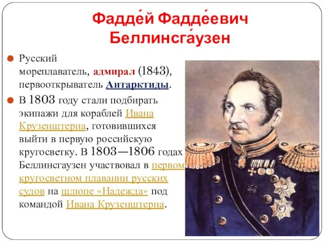 Фадде́й Фадде́евич Беллинсга́узен Русский мореплаватель, адмирал (1843), первооткрыватель Антарктиды. В 1803 году