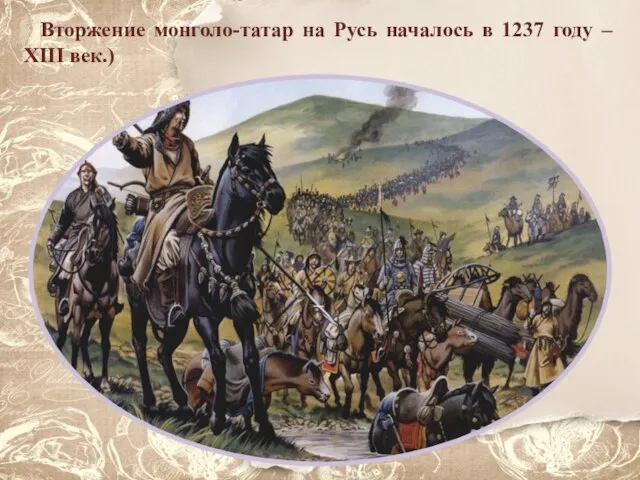 Вторжение монголо-татар на Русь началось в 1237 году – XIII век.)