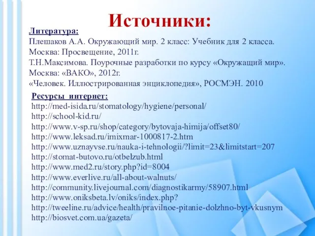 Источники: Ресурсы интернет: http://med-isida.ru/stomatology/hygiene/personal/ http://school-kid.ru/ http://www.v-sp.ru/shop/category/bytovaja-himija/offset80/ http://www.leksad.ru/imixmar-1000817-2.htm http://www.uznayvse.ru/nauka-i-tehnologii/?limit=23&limitstart=207 http://stomat-butovo.ru/otbelzub.html http://www.med2.ru/story.php?id=8004 http://www.everlive.ru/all-about-walnuts/ http://community.livejournal.com/diagnostikarmy/58907.html