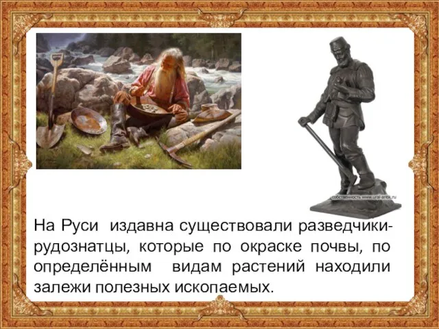 На Руси издавна существовали разведчики-рудознатцы, которые по окраске почвы, по определённым видам