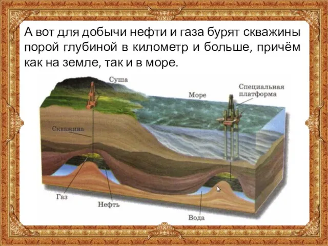 А вот для добычи нефти и газа бурят скважины порой глубиной в