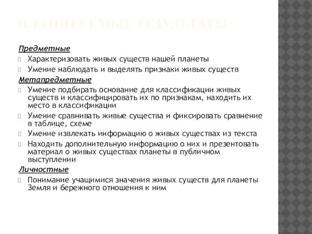 Планируемые результаты: Предметные Характеризовать живых существ нашей планеты Умение наблюдать и выделять